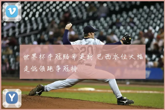 世界杯夺冠赔率更新 巴西水位大幅走低领跑争冠榜