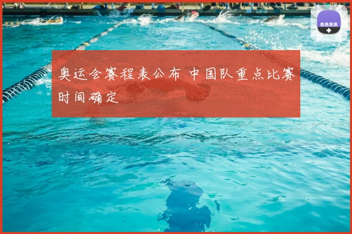 奥运会赛程表公布 中国队重点比赛时间确定