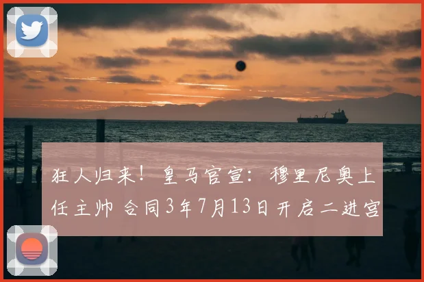 狂人归来!皇马官宣:穆里尼奥上任主帅 合同3年7月13日开启二进宫