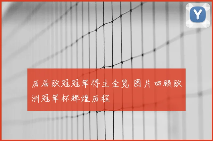 历届欧冠冠军得主全览 图片回顾欧洲冠军杯辉煌历程