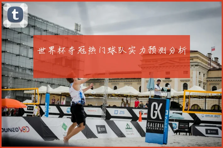 世界杯夺冠热门球队实力预测分析