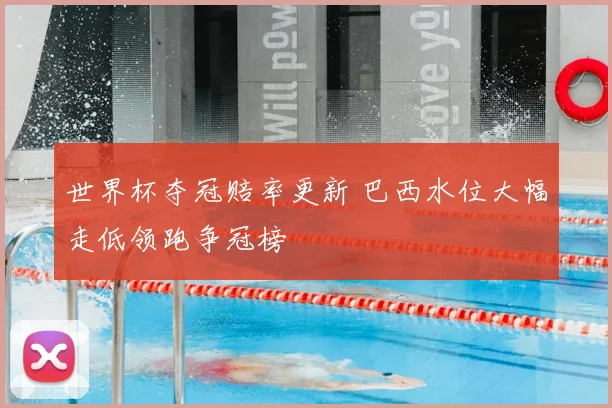 世界杯夺冠赔率更新 巴西水位大幅走低领跑争冠榜