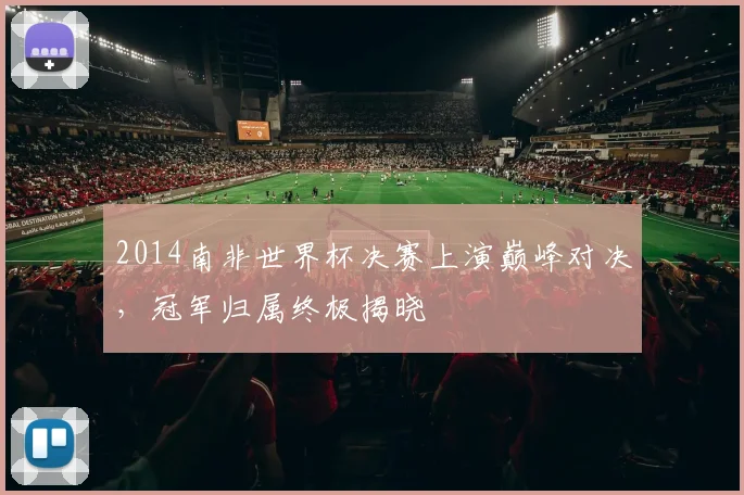 2014南非世界杯决赛上演巅峰对决，冠军归属终极揭晓