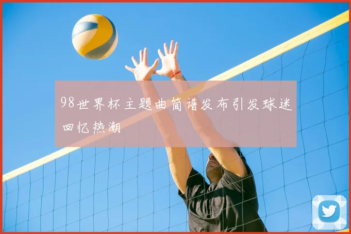 98世界杯主题曲简谱发布引发球迷回忆热潮
