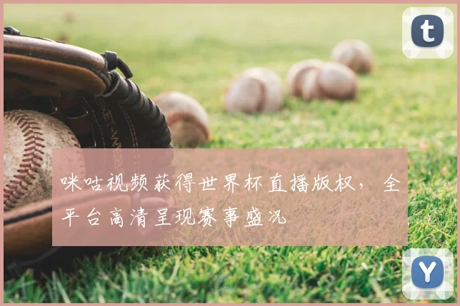 咪咕视频获得世界杯直播版权，全平台高清呈现赛事盛况