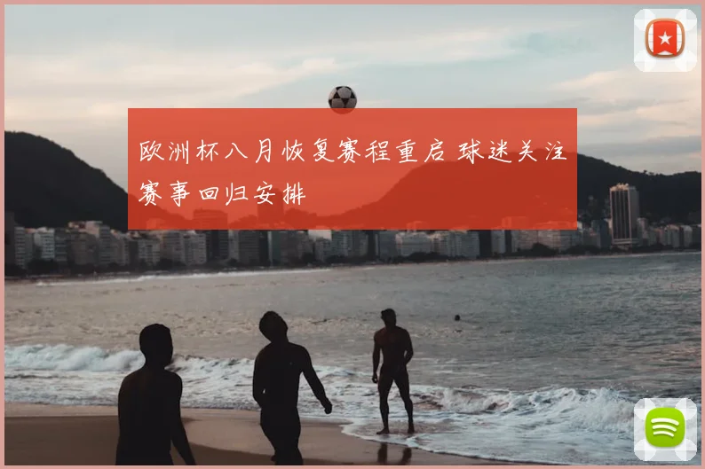 欧洲杯八月恢复赛程重启 球迷关注赛事回归安排
