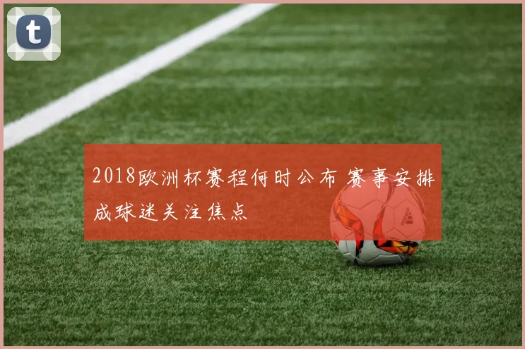 2018欧洲杯赛程何时公布 赛事安排成球迷关注焦点